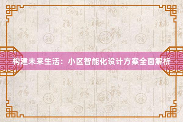 构建未来生活：小区智能化设计方案全面解析